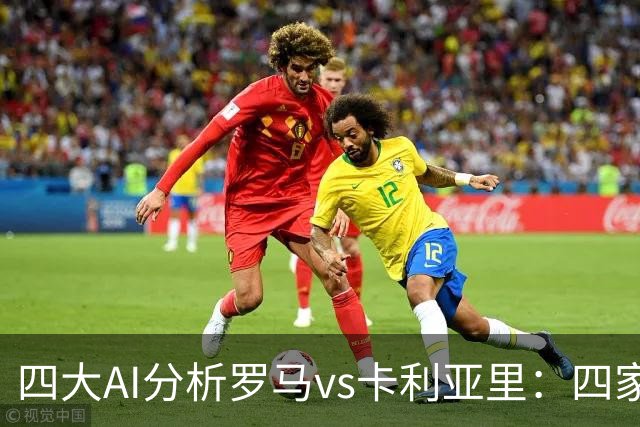 四大AI分析罗马vs卡利亚里：四家一致看好主胜