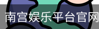 南宫娱乐平台官网入口